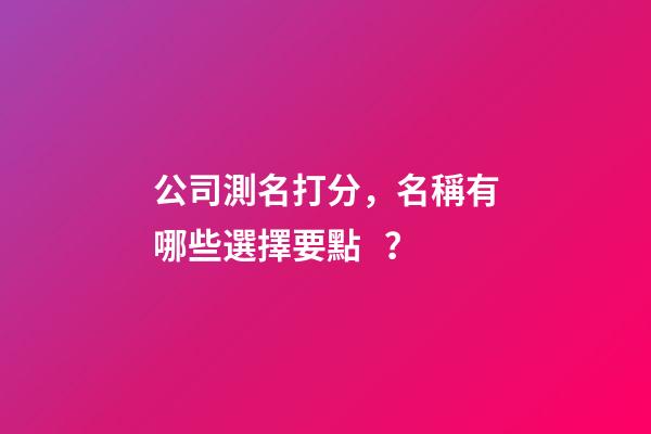 公司測名打分，名稱有哪些選擇要點？